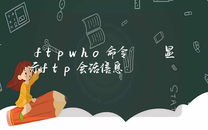 ftpwho命令 – 显示ftp会话信息